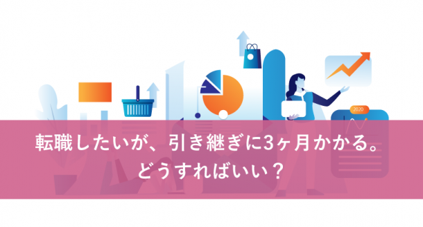 転職したいが、引き継ぎに3ヶ月かかる。どうすればいい?