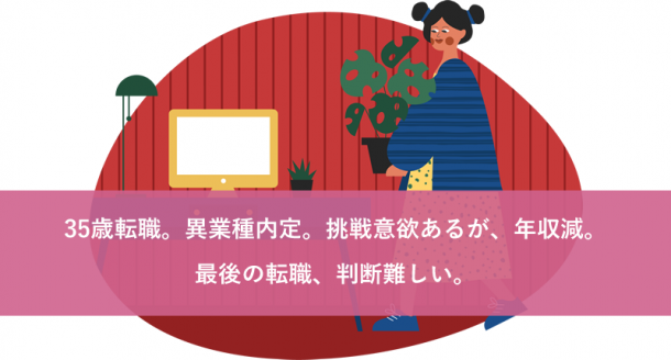 35歳転職。異業種内定。挑戦意欲あるが、年収減。最後の転職、判断難しい。