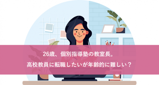 26歳、個別指導塾の教室長。高校教員に転職したいが年齢的に難しい?