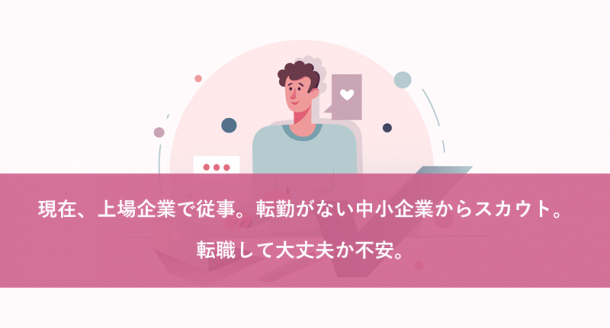 現在、上場企業で従事。転勤がない中小企業からスカウト。転職して大丈夫か不安。