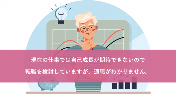 現在の仕事では成長が期待できないので転職を検討していますが、適職がわかりません。