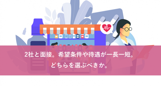2社と面接。希望条件や待遇が一長一短。どちらを選ぶべきか。