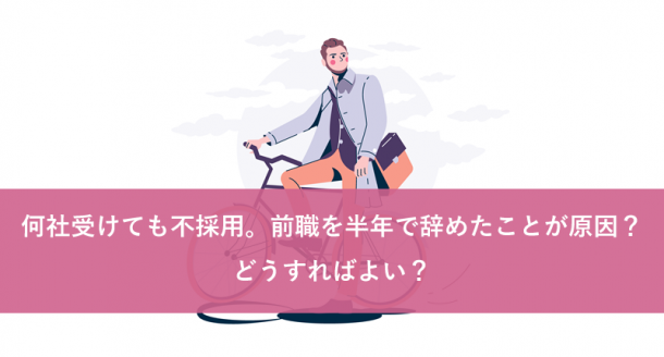 何社受けても不採用。前職を半年で辞めたことが原因?どうすればよい?
