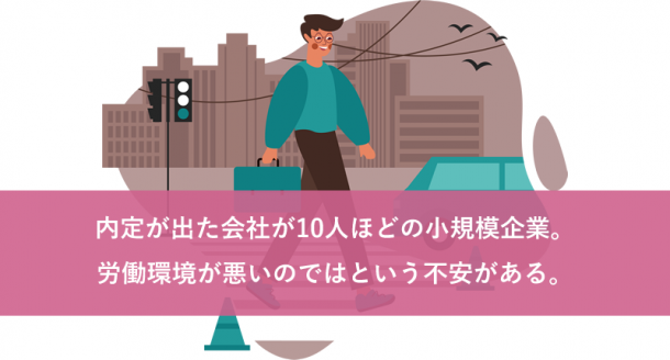 内定が出た会社が10人ほどの小規模企業。労働環境が悪いのではという不安がある。
