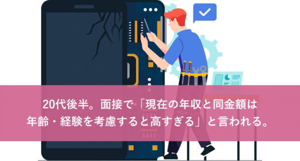 20代後半。面接で現在の年収と同金額は年齢・経験を考慮すると高すぎると言われる。