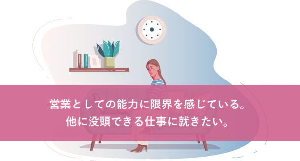 営業としての能力に限界を感じている。他に没頭できる仕事に就きたい。