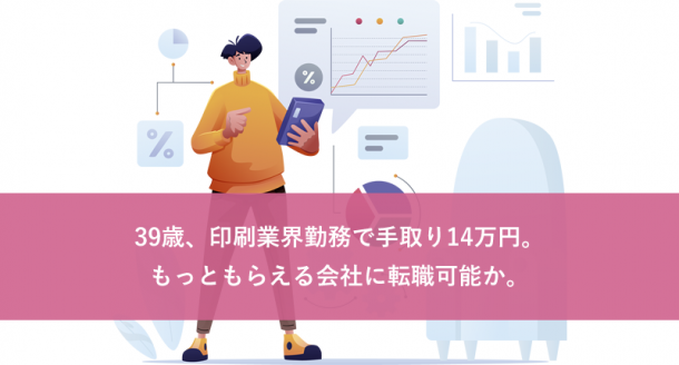 39歳、印刷業界勤務で手取り14万円。もっともらえる会社に転職可能か。