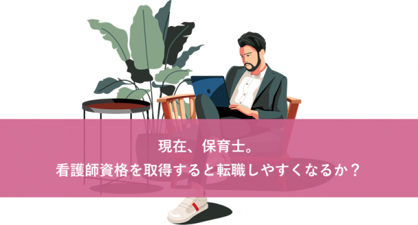 現在、保育士。看護師資格を取得すると転職しやすくなるか？