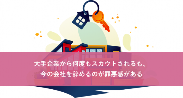 大手企業から何度もスカウトされるも、今の会社を辞めるのが罪悪感がある