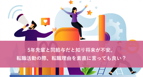 5年先輩と同給与だと知り将来が不安。転職活動の際、転職理由を素直に言っても良い?