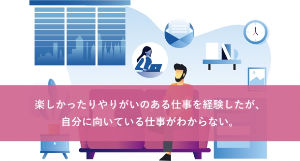 楽しかったりやりがいのある仕事を経験したが、自分に向いている仕事がわからない。