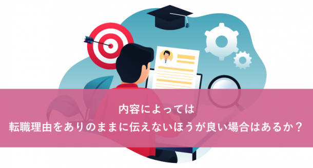 内容によっては転職理由をありのままに伝えないほうが良い場合はあるか？