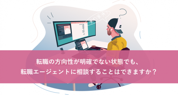 転職の方向性が明確でない状態でも、転職エージェントに相談することはできますか？