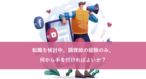 転職を検討中。調理師の経験のみ。何から手を付ければよいか？