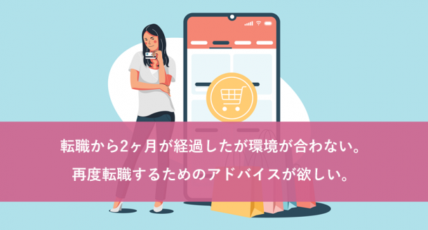 転職から2ヶ月が経過したが環境が合わない。再度転職するためのアドバイスが欲しい。