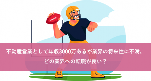 不動産営業として年収3000万あるが業界の将来性に不満。どの業界への転職が良い？