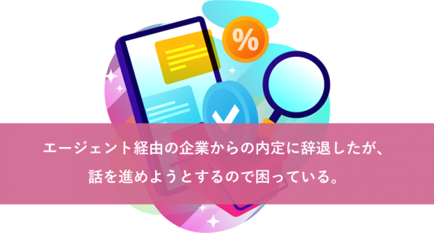 エージェント経由の企業からの内定に辞退したが、話を進めようとするので困っている。