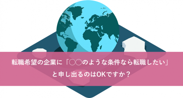 転職希望の企業に「◯◯のような条件なら転職したい」と申し出るのはOKですか?