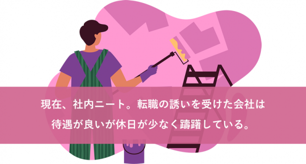 現在、社内ニート。転職の誘いを受けた会社は待遇が良いが休日が少なく躊躇している。