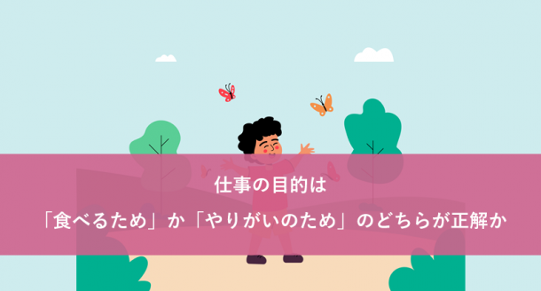 仕事の目的は「食べるため」か「やりがいのため」のどちらが正解か