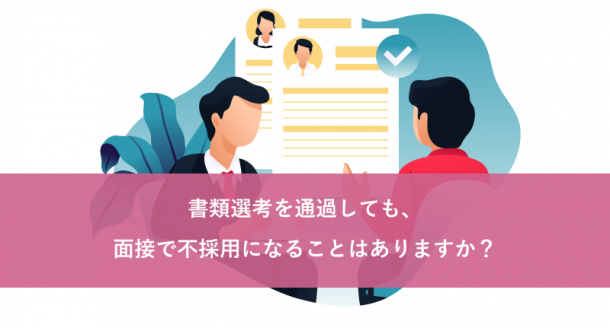 書類選考を通過しても、面接で不採用になることはありますか？