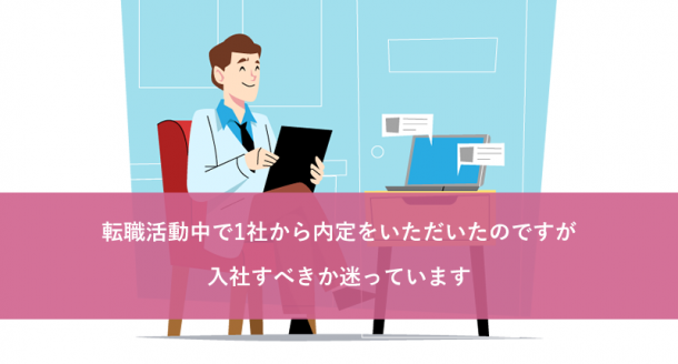 転職活動中で1社から内定をいただいたのですが入社すべきか迷っています
