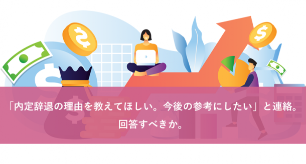 「内定辞退の理由を教えてほしい。今後の参考にしたい」と連絡。回答すべきか。