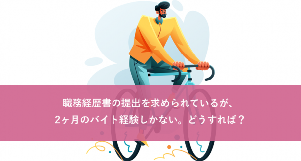 職務経歴書の提出を求められているが、2ヶ月のバイト経験しかない。どうすれば?