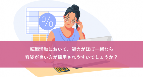 転職活動において、能力がほぼ一緒なら容姿が良い方が採用されやすいでしょうか?