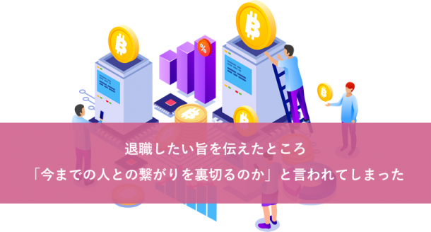 退職したい旨を伝えたところ「今までの人との繋がりを裏切るのか」と言われてしまった