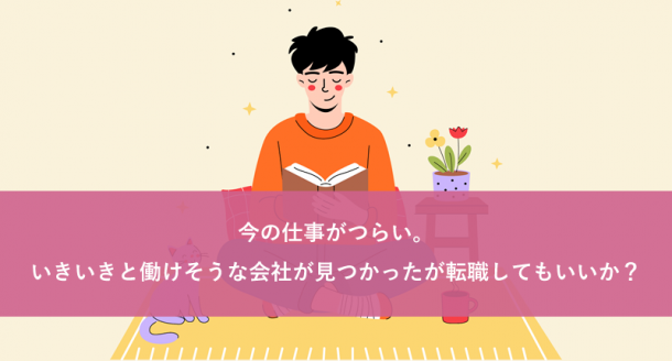 今の仕事がつらい。いきいきと働けそうな会社が見つかったが転職してもいいか？