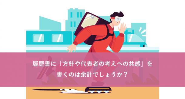 履歴書に「方針や代表者の考えへの共感」を書くのは余計でしょうか?