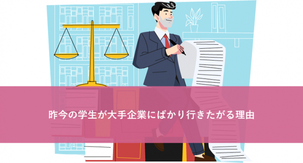 昨今の学生が大手企業にばかり行きたがる理由