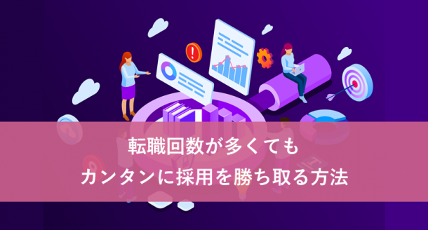 転職回数が多くても、カンタンに採用を勝ち取る方法