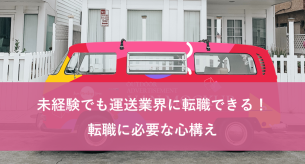 未経験でも運送業界に転職できる!転職に必要な心構え