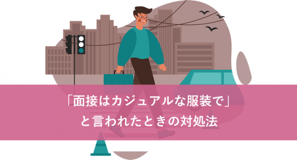 「面接はカジュアルな服装で」と言われたときの対処法