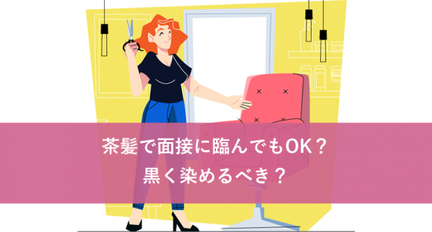 茶髪で面接に臨んでもOK?黒く染めるべき?