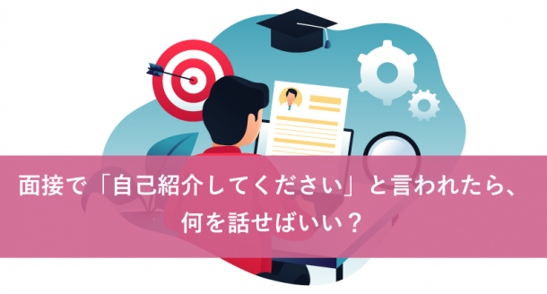 面接で「自己紹介してください」と言われたら、何を話せばいい?