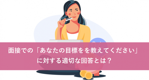 面接での「あなたの目標をを教えてください」に対する適切な回答とは?