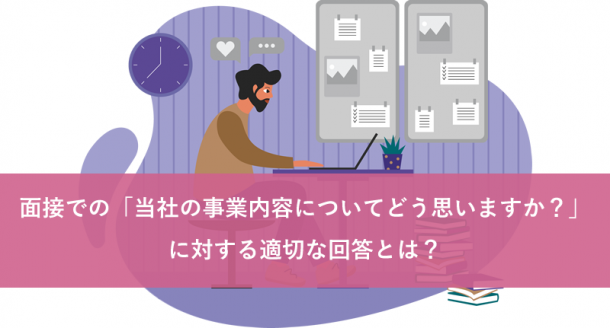 面接における「当社の事業内容についてどう思いますか?」に対する適切な回答とは?