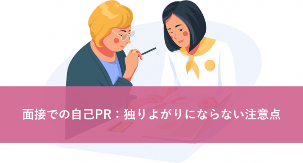 面接での自己PR:独りよがりにならない注意点