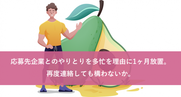 応募先企業とのやりとりを多忙を理由に1ヶ月放置。再度連絡しても構わないか。