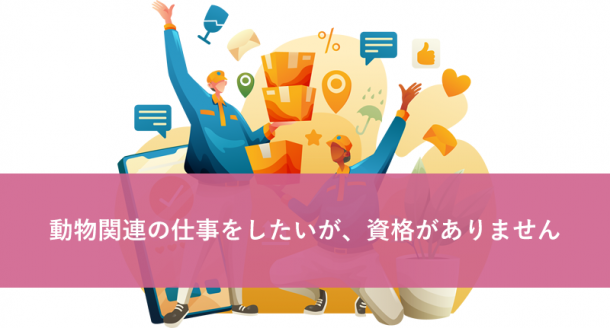 動物関連の仕事をしたいが、資格がありません