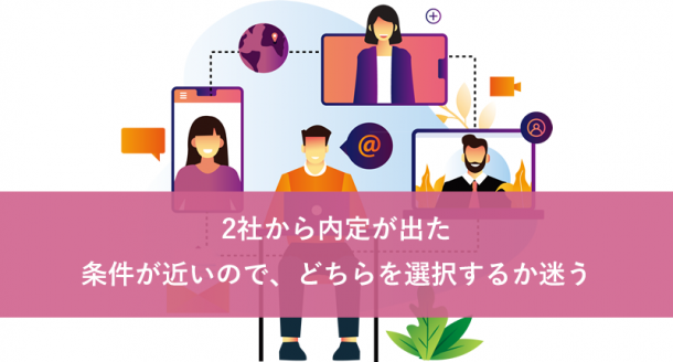 2社から内定が出た。条件が近いので、どちらを選択するか迷う。